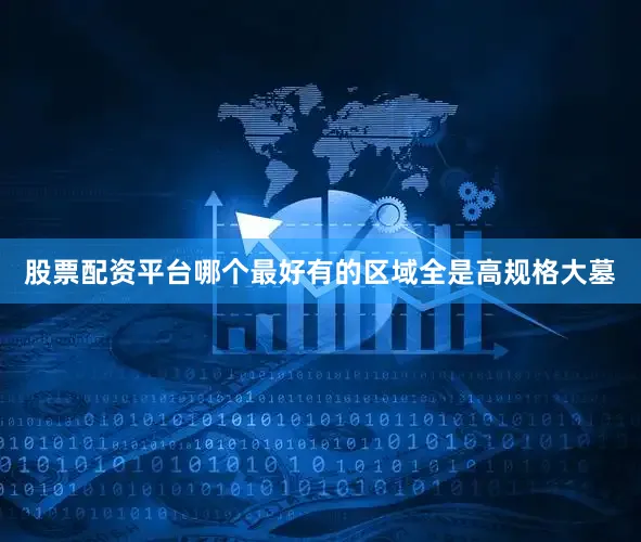 股票配资平台哪个最好有的区域全是高规格大墓