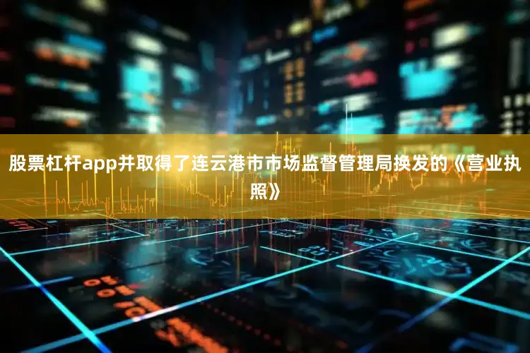 股票杠杆app并取得了连云港市市场监督管理局换发的《营业执照》