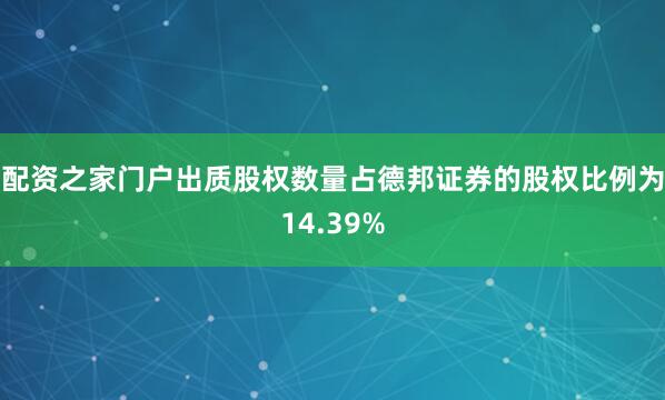 配资之家门户出质股权数量占德邦证券的股权比例为14.39%