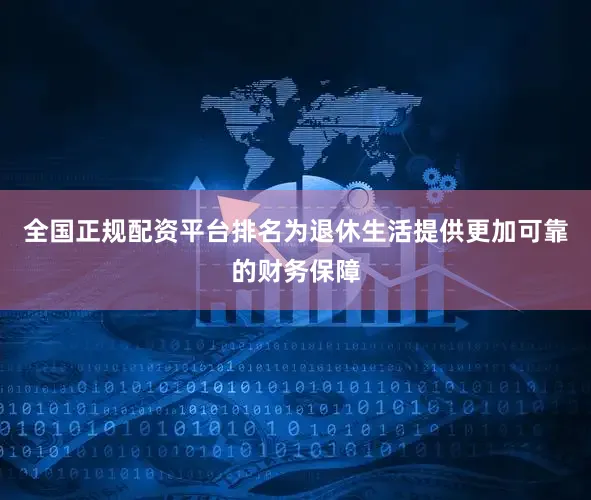 全国正规配资平台排名为退休生活提供更加可靠的财务保障