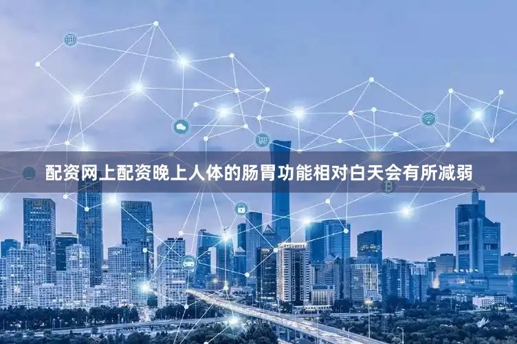 配资网上配资晚上人体的肠胃功能相对白天会有所减弱