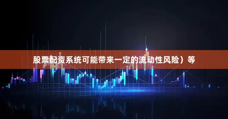 股票配资系统可能带来一定的流动性风险）等