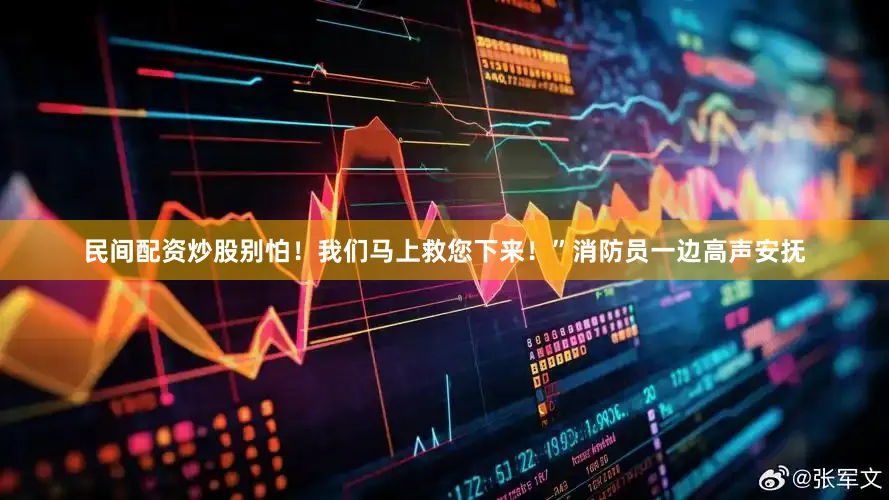 民间配资炒股别怕！我们马上救您下来！”消防员一边高声安抚