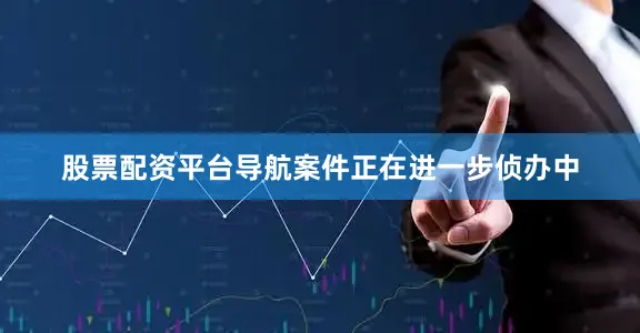 股票配资平台导航案件正在进一步侦办中