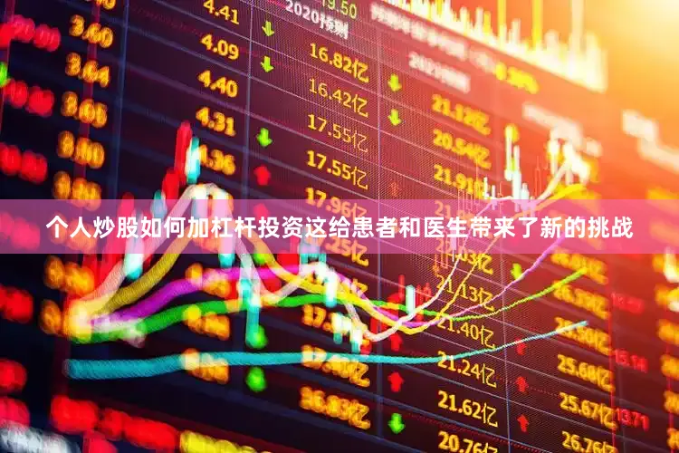 个人炒股如何加杠杆投资这给患者和医生带来了新的挑战