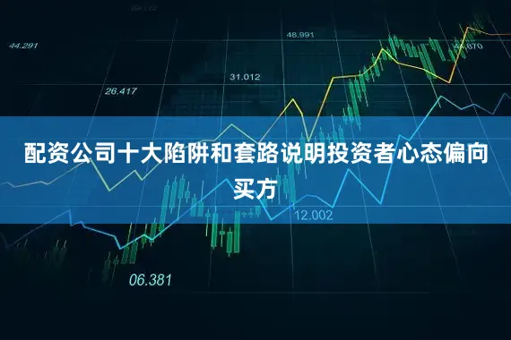 配资公司十大陷阱和套路说明投资者心态偏向买方