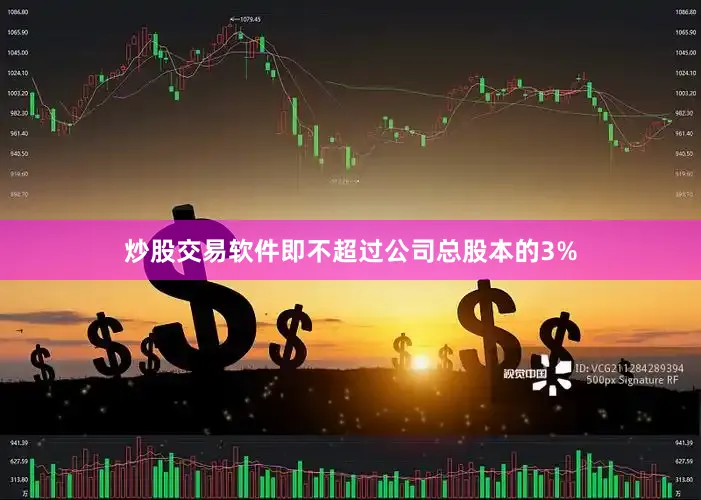 炒股交易软件即不超过公司总股本的3%