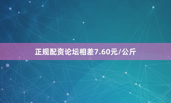 正规配资论坛相差7.60元/公斤