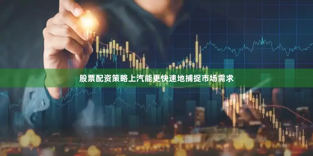 股票配资策略上汽能更快速地捕捉市场需求