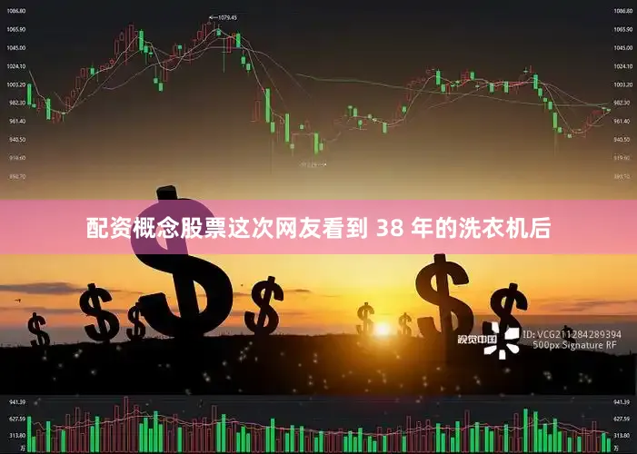 配资概念股票这次网友看到 38 年的洗衣机后