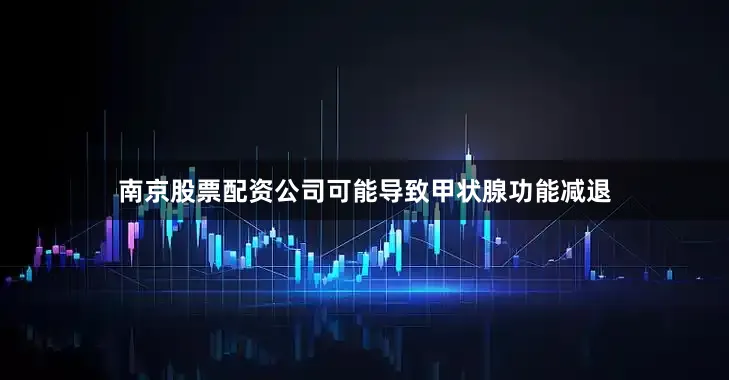南京股票配资公司可能导致甲状腺功能减退
