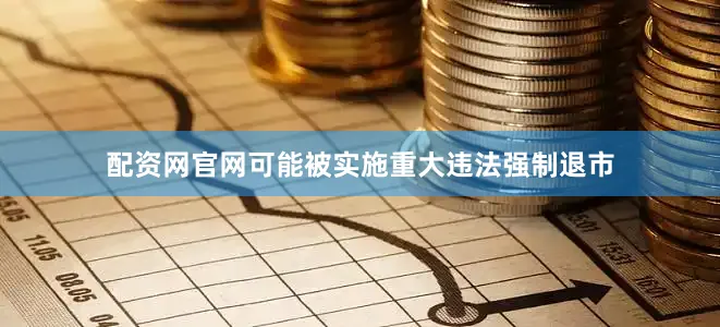 配资网官网可能被实施重大违法强制退市