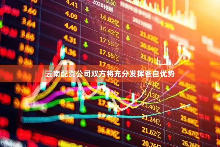 云南配资公司双方将充分发挥各自优势
