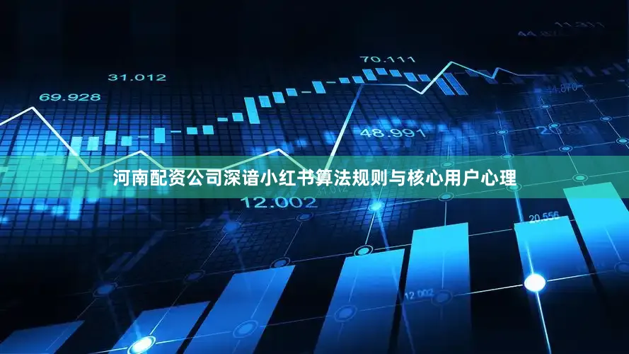 河南配资公司深谙小红书算法规则与核心用户心理