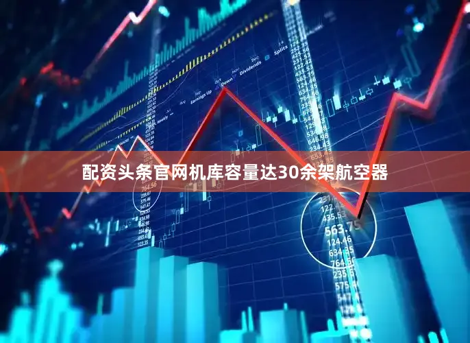 配资头条官网机库容量达30余架航空器